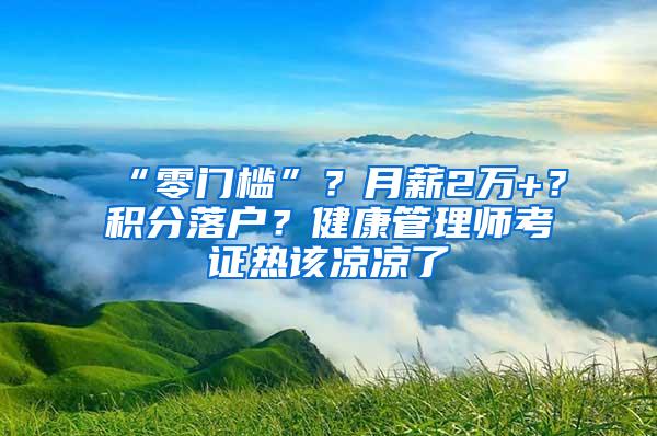 “零门槛”？月薪2万+？积分落户？健康管理师考证热该凉凉了