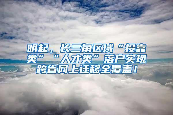 明起，长三角区域“投靠类”“人才类”落户实现跨省网上迁移全覆盖！