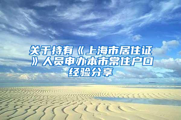 关于持有《上海市居住证》人员申办本市常住户口经验分享