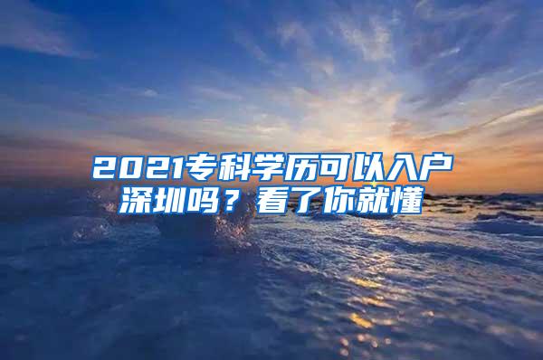 2021专科学历可以入户深圳吗？看了你就懂