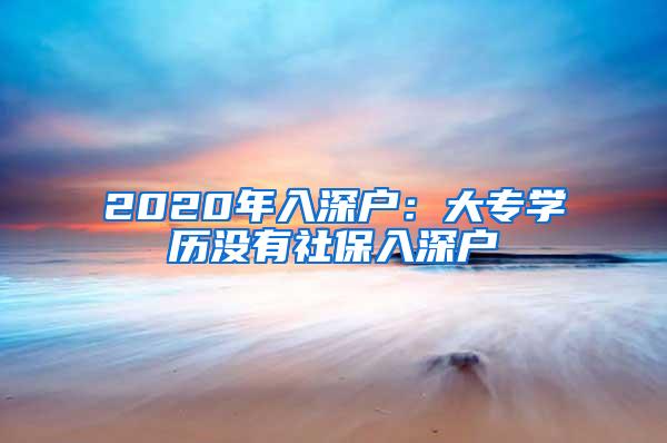 2020年入深户：大专学历没有社保入深户