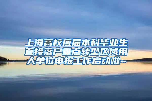 上海高校应届本科毕业生直接落户重点转型区域用人单位申报工作启动啦~