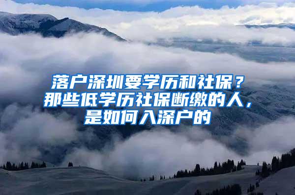 落户深圳要学历和社保？那些低学历社保断缴的人，是如何入深户的