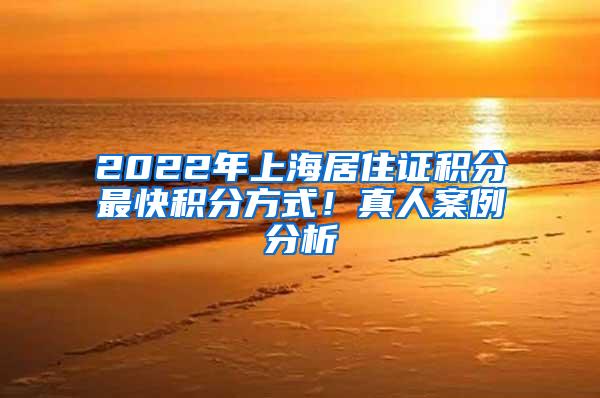 2022年上海居住证积分最快积分方式！真人案例分析