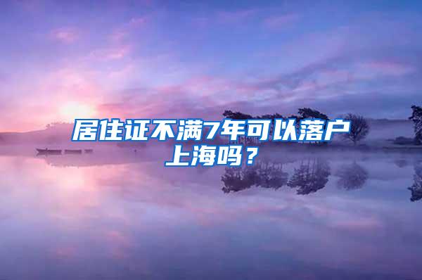 居住证不满7年可以落户上海吗？