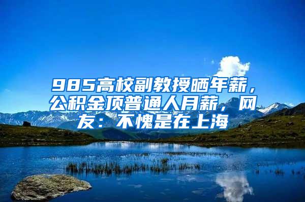 985高校副教授晒年薪，公积金顶普通人月薪，网友：不愧是在上海