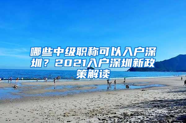 哪些中级职称可以入户深圳？2021入户深圳新政策解读