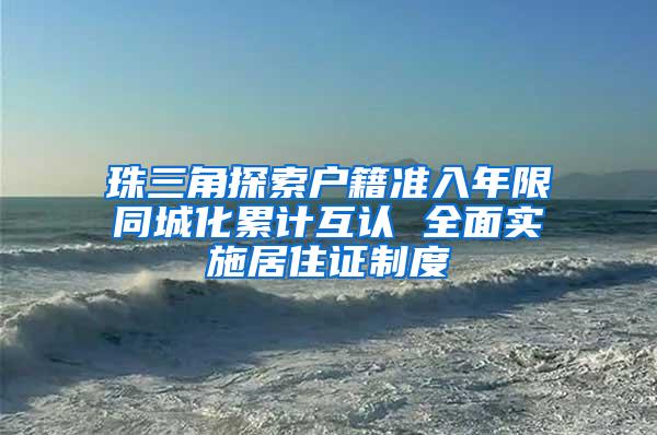 珠三角探索户籍准入年限同城化累计互认 全面实施居住证制度