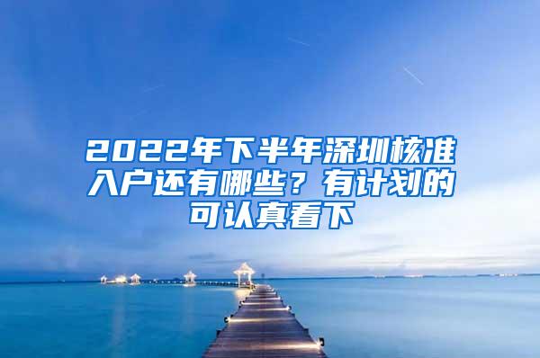 2022年下半年深圳核准入户还有哪些？有计划的可认真看下