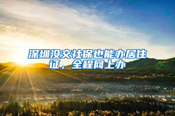 深圳没交社保也能办居住证，全程网上办