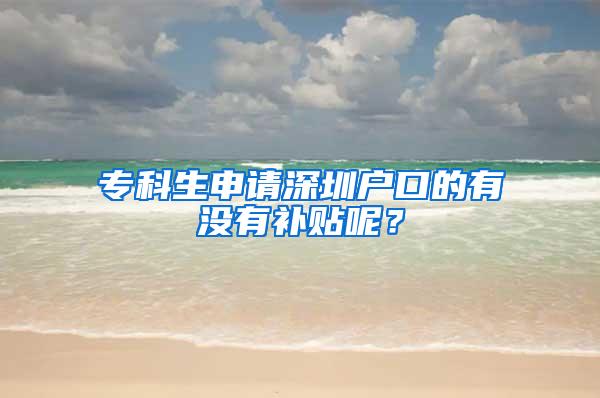 专科生申请深圳户口的有没有补贴呢？