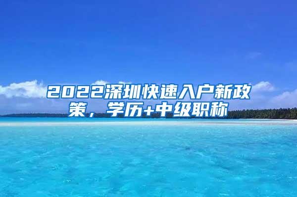 2022深圳快速入户新政策，学历+中级职称