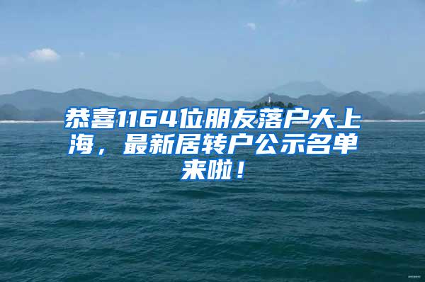 恭喜1164位朋友落户大上海，最新居转户公示名单来啦！