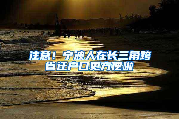 注意！宁波人在长三角跨省迁户口更方便啦