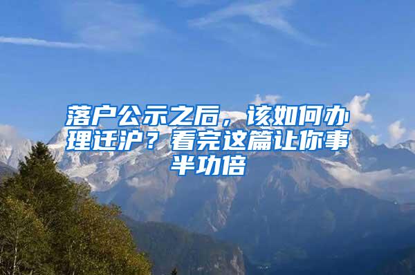 落户公示之后，该如何办理迁沪？看完这篇让你事半功倍