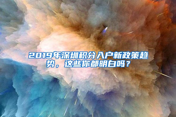 2019年深圳积分入户新政策趋势，这些你都明白吗？