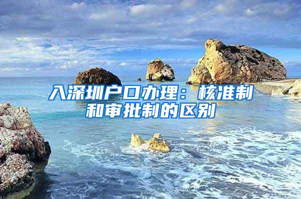 入深圳户口办理：核准制和审批制的区别