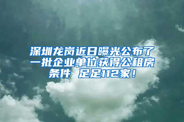 深圳龙岗近日曝光公布了一批企业单位获得公租房条件 足足112家！