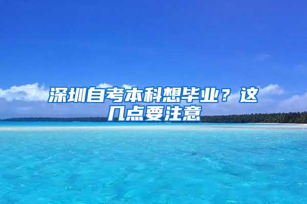 深圳自考本科想毕业？这几点要注意