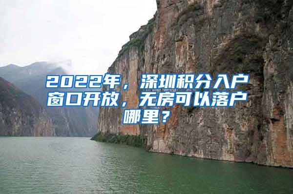 2022年，深圳积分入户窗口开放，无房可以落户哪里？