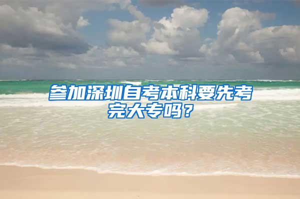 参加深圳自考本科要先考完大专吗？