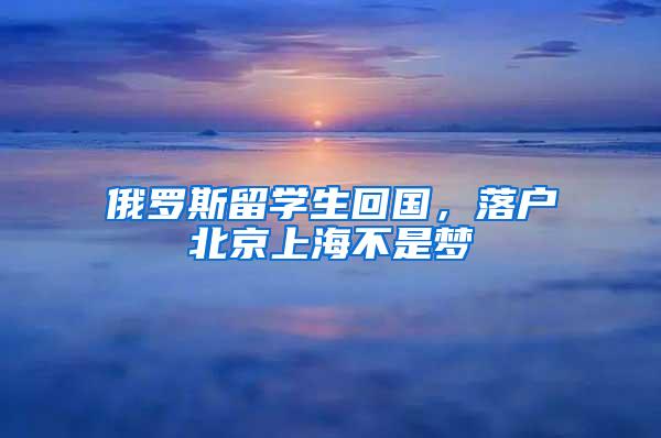 俄罗斯留学生回国，落户北京上海不是梦