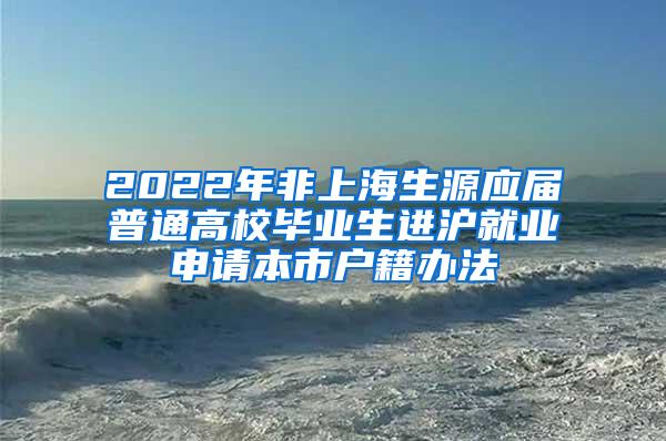 2022年非上海生源应届普通高校毕业生进沪就业申请本市户籍办法