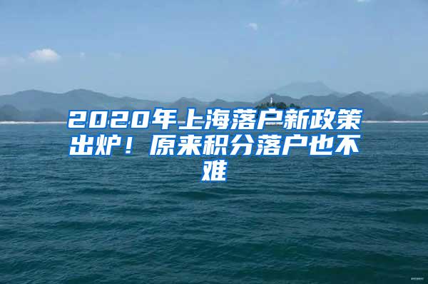 2020年上海落户新政策出炉！原来积分落户也不难