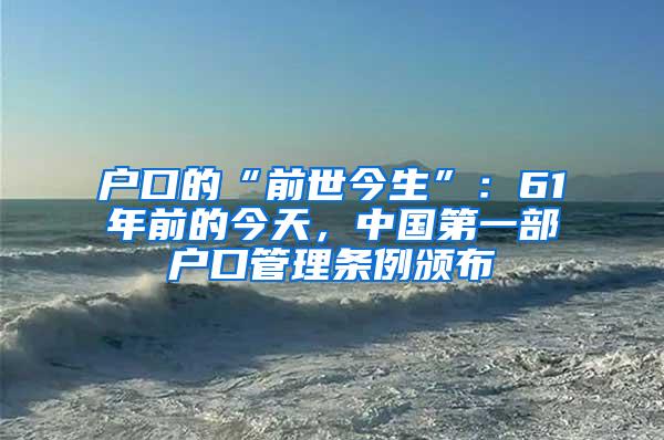 户口的“前世今生”：61年前的今天，中国第一部户口管理条例颁布