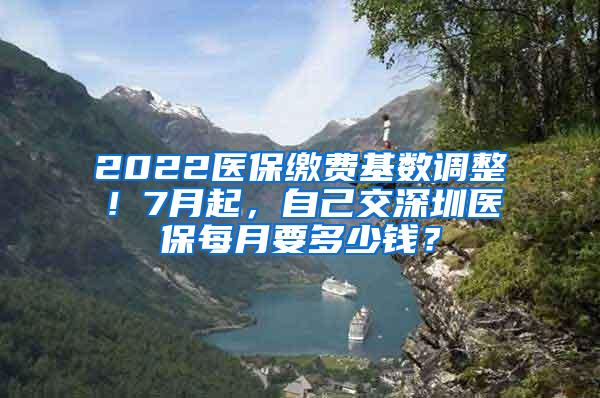 2022医保缴费基数调整！7月起，自己交深圳医保每月要多少钱？