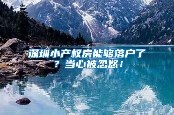 深圳小产权房能够落户了？当心被忽悠！