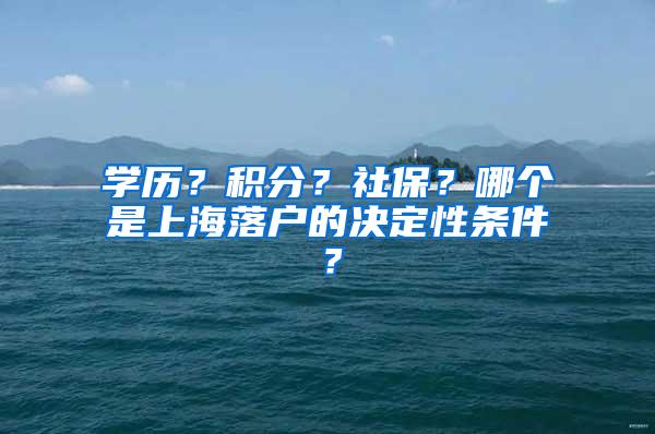 学历？积分？社保？哪个是上海落户的决定性条件？