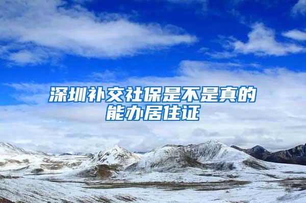 深圳补交社保是不是真的能办居住证