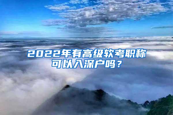 2022年有高级软考职称可以入深户吗？