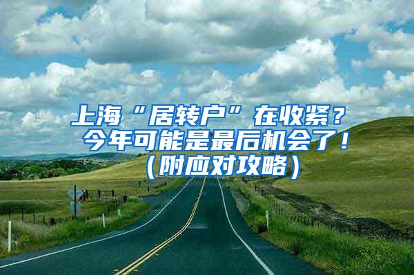 上海“居转户”在收紧？ 今年可能是最后机会了！（附应对攻略）