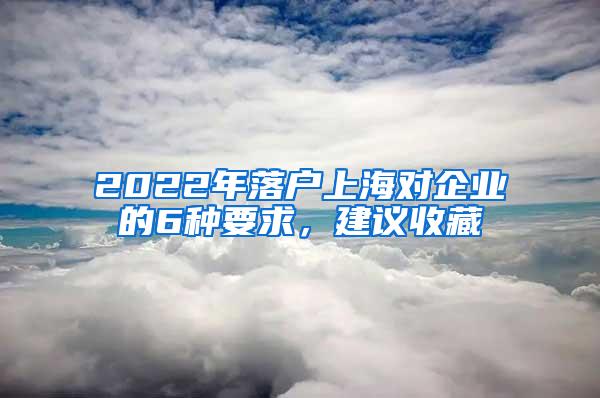 2022年落户上海对企业的6种要求，建议收藏