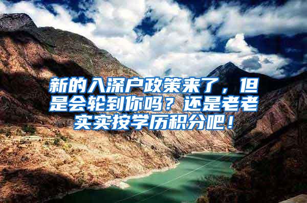 新的入深户政策来了，但是会轮到你吗？还是老老实实按学历积分吧！