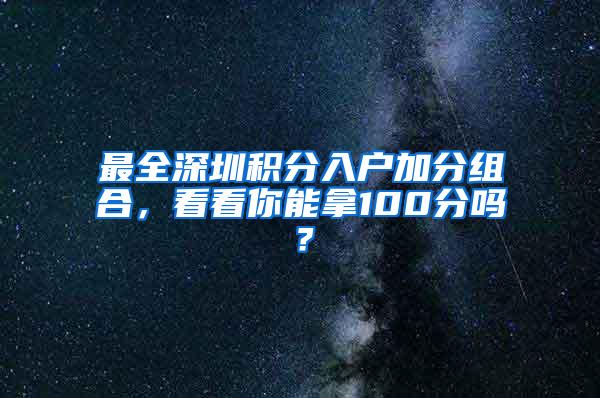 最全深圳积分入户加分组合，看看你能拿100分吗？