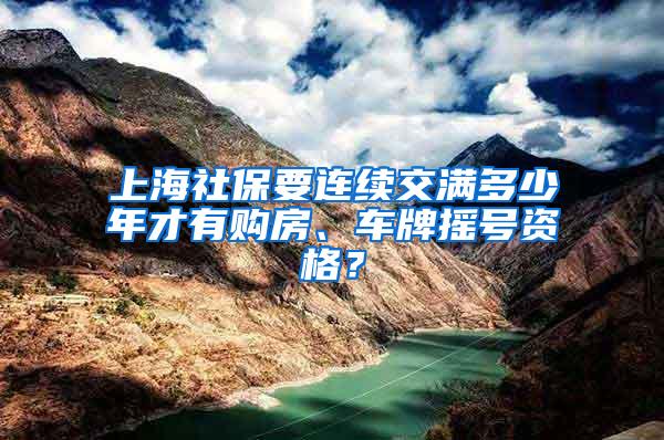 上海社保要连续交满多少年才有购房、车牌摇号资格？