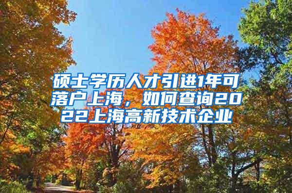 硕士学历人才引进1年可落户上海，如何查询2022上海高新技术企业