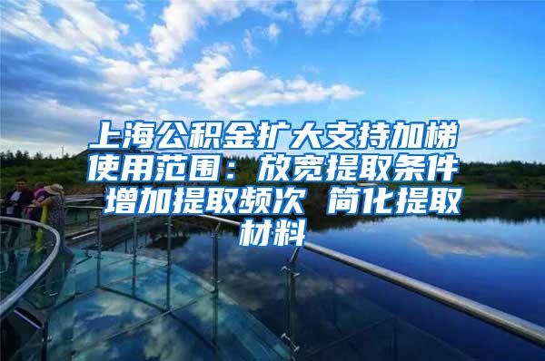 上海公积金扩大支持加梯使用范围：放宽提取条件 增加提取频次 简化提取材料