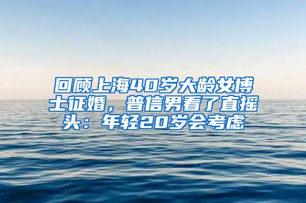 回顾上海40岁大龄女博士征婚，普信男看了直摇头：年轻20岁会考虑