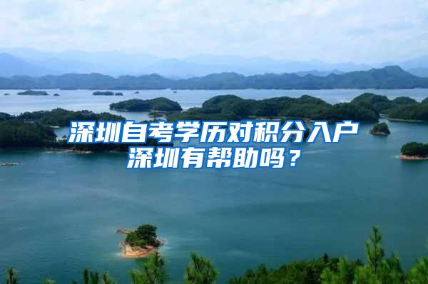 深圳自考学历对积分入户深圳有帮助吗？