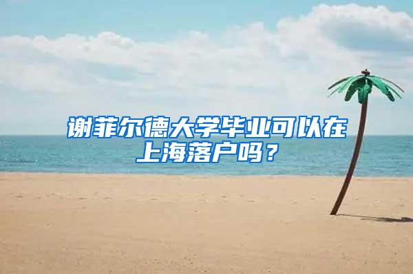 谢菲尔德大学毕业可以在上海落户吗？