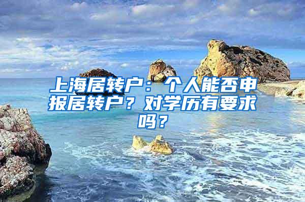 上海居转户：个人能否申报居转户？对学历有要求吗？