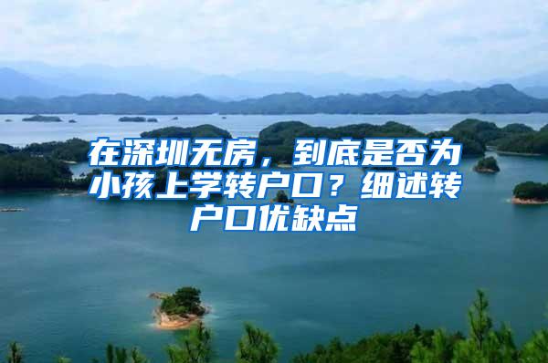 在深圳无房，到底是否为小孩上学转户口？细述转户口优缺点