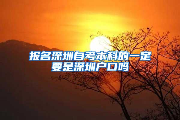 报名深圳自考本科的一定要是深圳户口吗