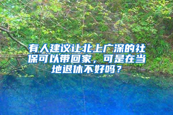 有人建议让北上广深的社保可以带回家，可是在当地退休不好吗？