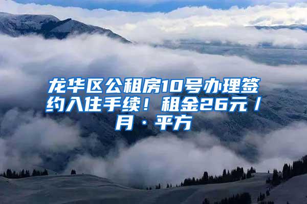 龙华区公租房10号办理签约入住手续！租金26元／月·平方