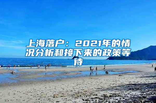 上海落户：2021年的情况分析和接下来的政策等待